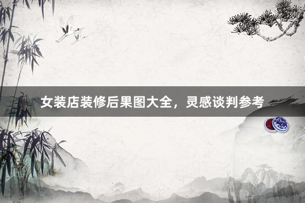 女装店装修后果图大全，灵感谈判参考