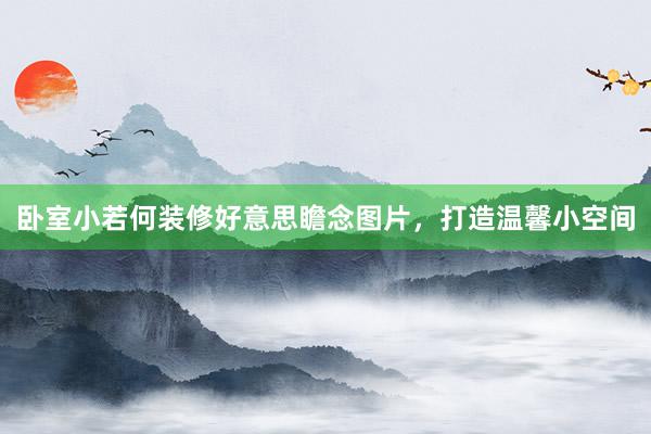 卧室小若何装修好意思瞻念图片，打造温馨小空间