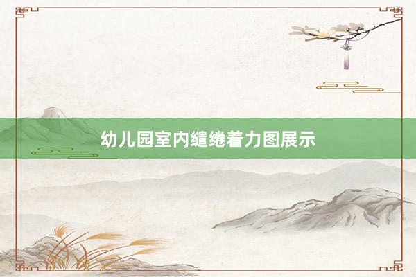 幼儿园室内缱绻着力图展示
