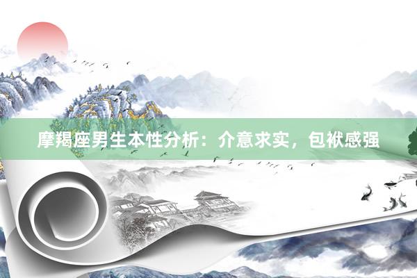 摩羯座男生本性分析：介意求实，包袱感强