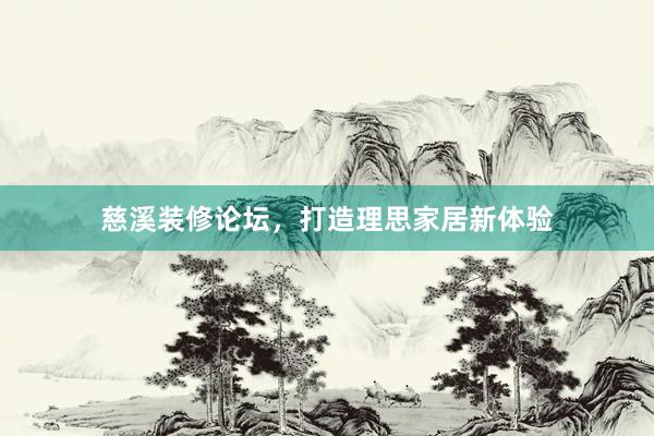 慈溪装修论坛，打造理思家居新体验