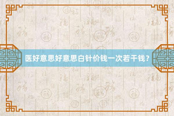 医好意思好意思白针价钱一次若干钱？
