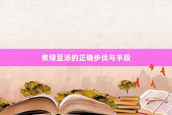 煮绿豆汤的正确步伐与手段