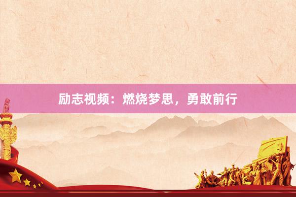 励志视频：燃烧梦思，勇敢前行
