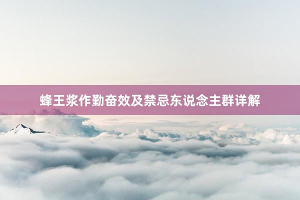 蜂王浆作勤奋效及禁忌东说念主群详解