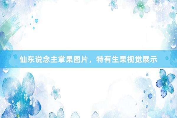 仙东说念主掌果图片，特有生果视觉展示