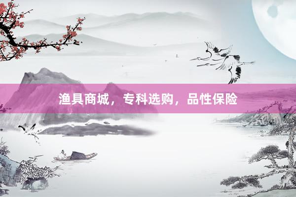 渔具商城，专科选购，品性保险
