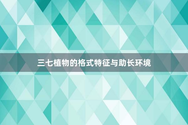 三七植物的格式特征与助长环境