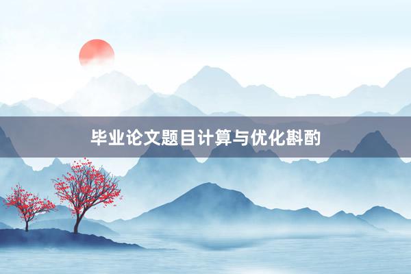 毕业论文题目计算与优化斟酌
