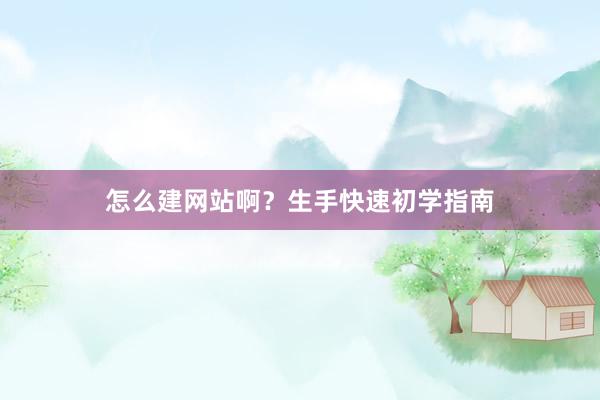 怎么建网站啊？生手快速初学指南